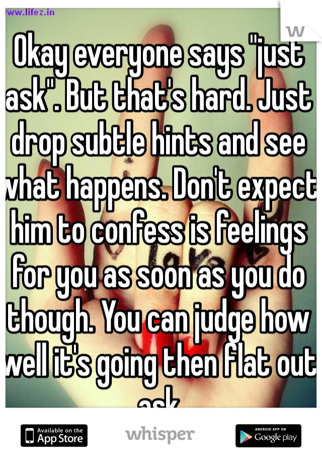 Okay everyone says "just ask". But that's hard. Just drop subtle hints and see what happens. Don't expect him to confess is feelings for you as soon as you do though. You can judge how well it's going then flat out ask