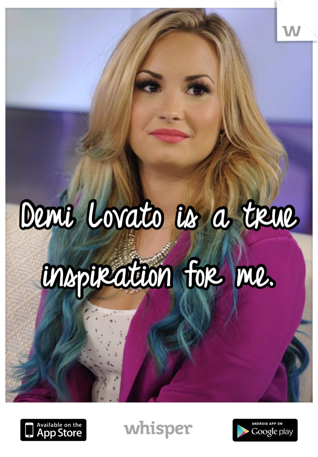 Demi Lovato is a true inspiration for me.