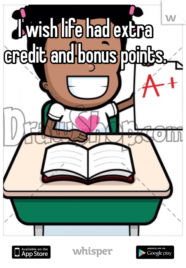 I wish life had extra credit and bonus points.