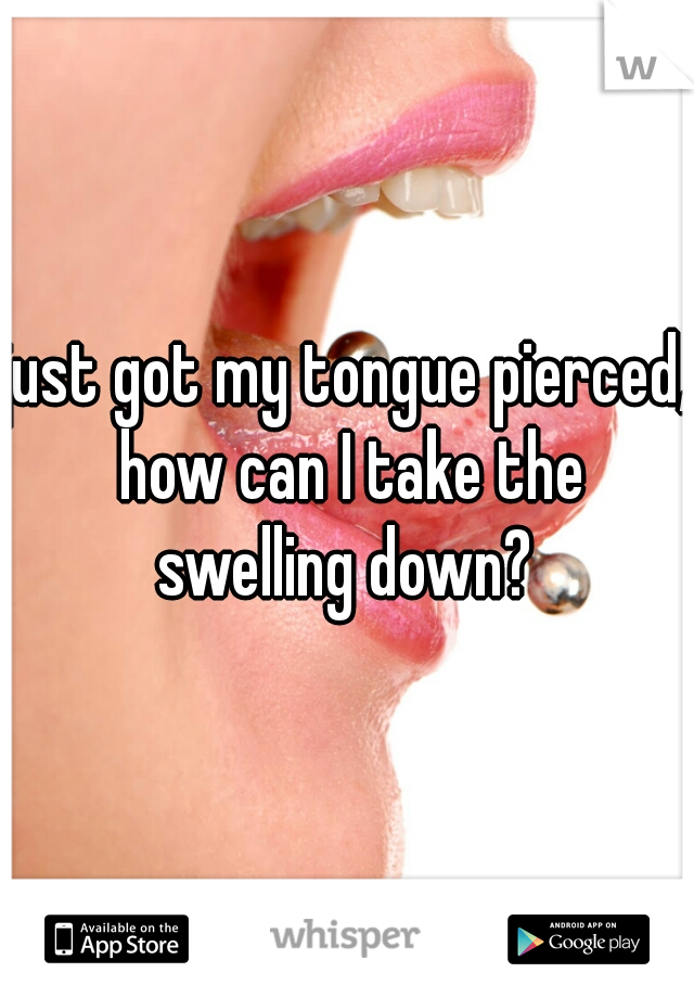 just got my tongue pierced, how can I take the swelling down? 