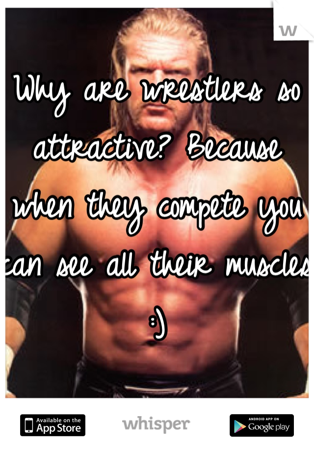 Why are wrestlers so attractive? Because when they compete you can see all their muscles :)