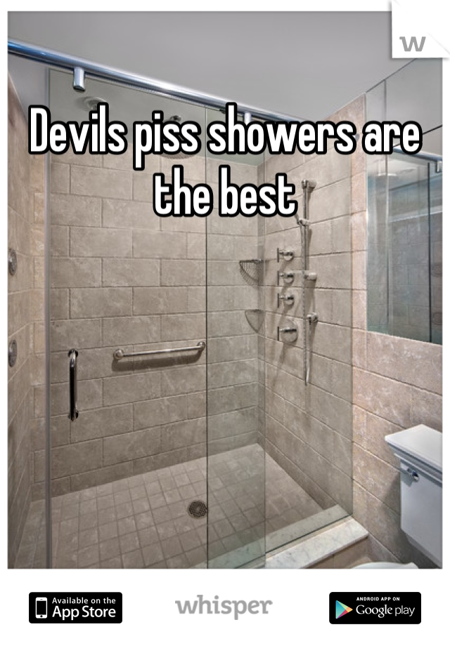 Devils piss showers are the best