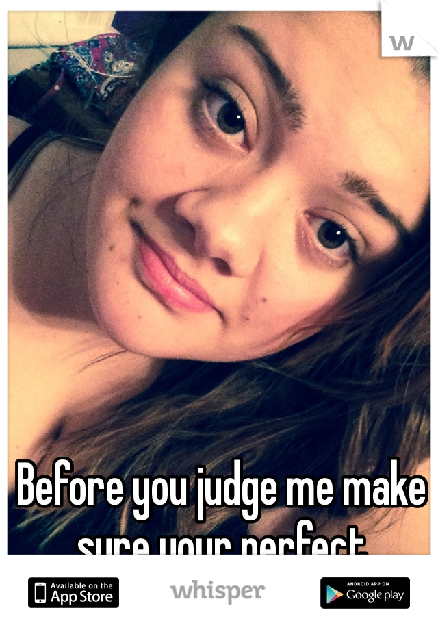Before you judge me make sure your perfect 