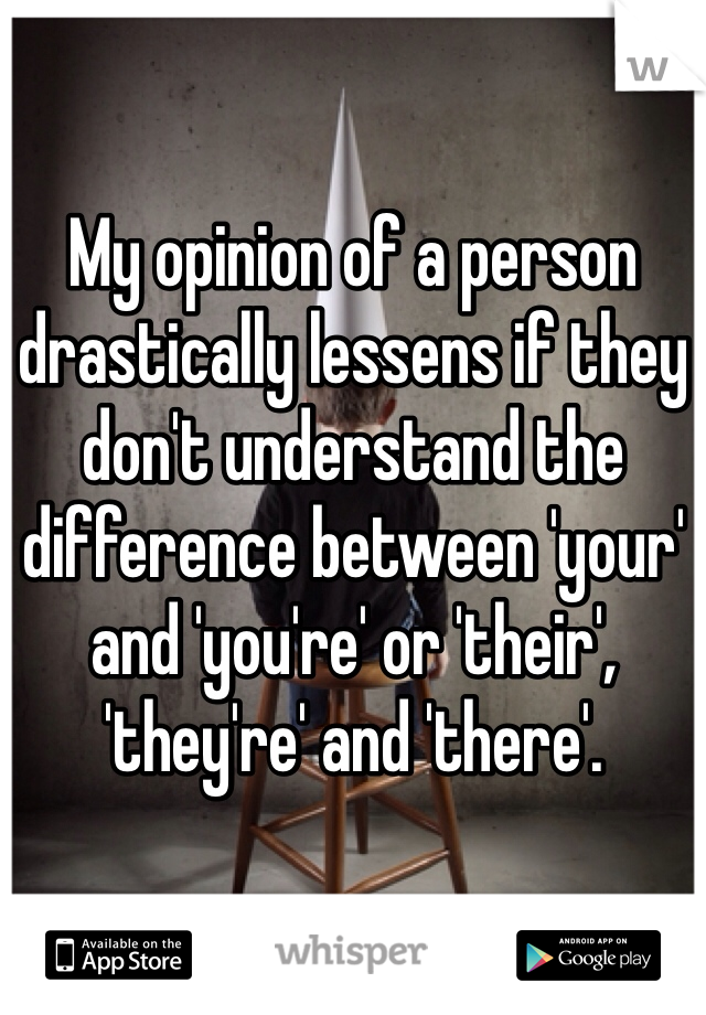 My opinion of a person drastically lessens if they don't understand the difference between 'your' and 'you're' or 'their', 'they're' and 'there'.