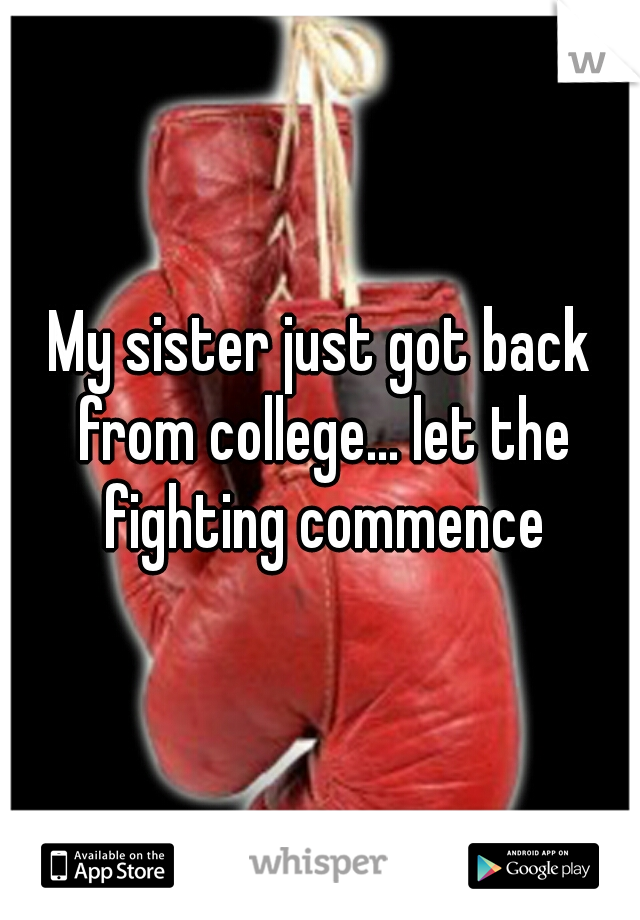 My sister just got back from college... let the fighting commence