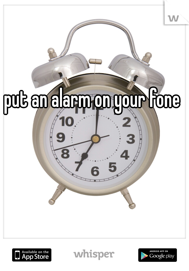 put an alarm on your fone