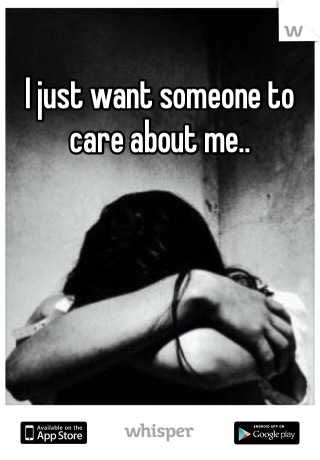 I just want someone to care about me..