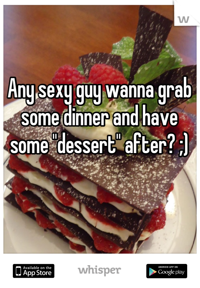 Any sexy guy wanna grab some dinner and have some "dessert" after? ;)