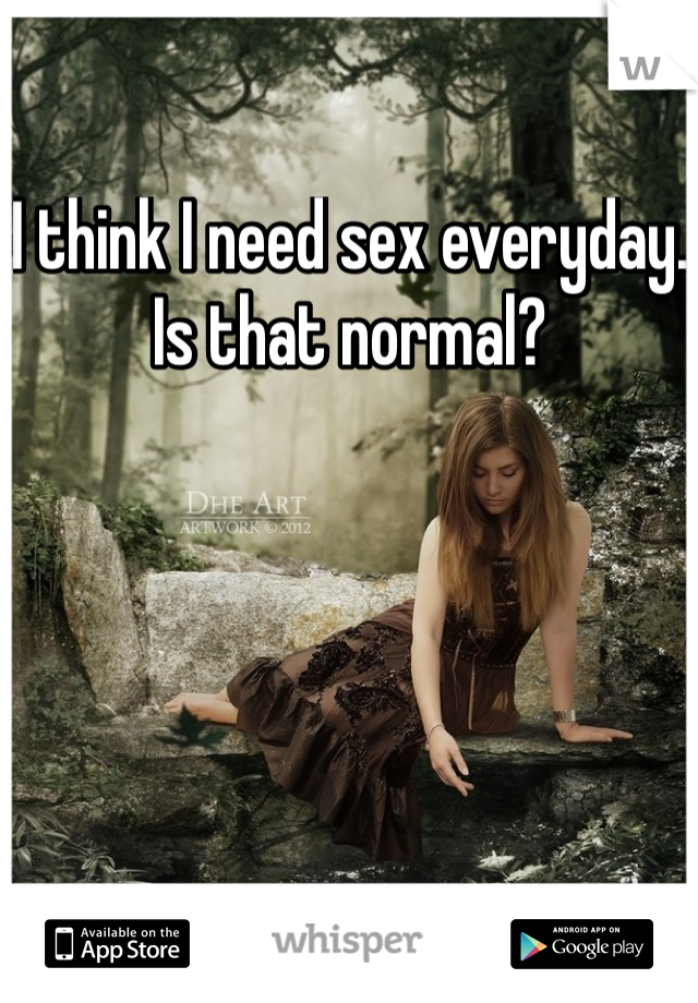 I think I need sex everyday. Is that normal?