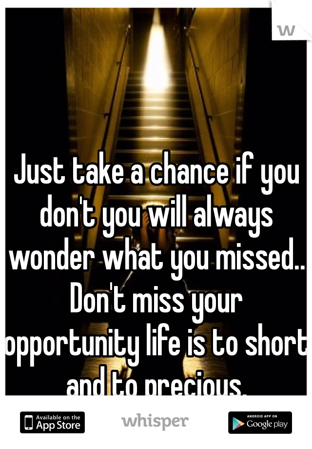 Just take a chance if you don't you will always wonder what you missed.. Don't miss your opportunity life is to short and to precious. 