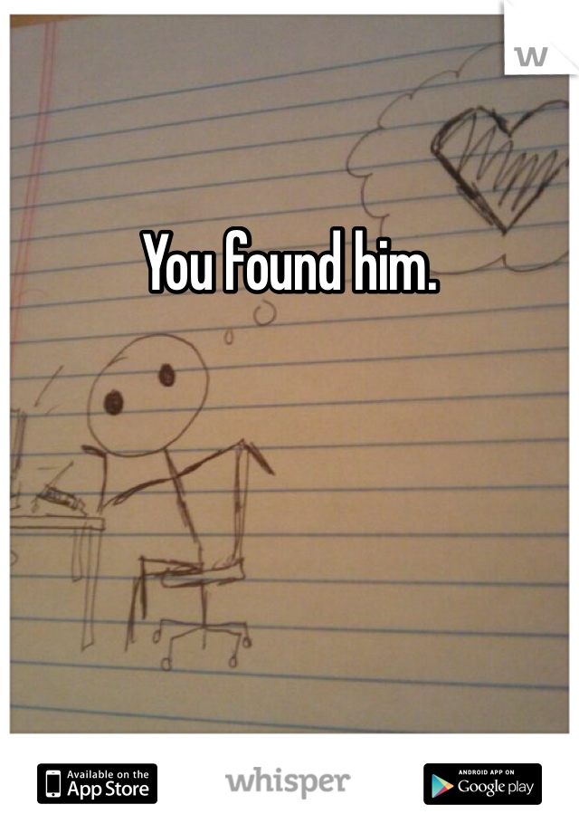 You found him.