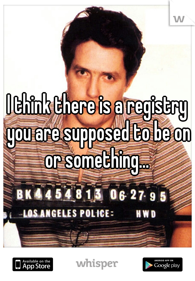 I think there is a registry you are supposed to be on or something... 