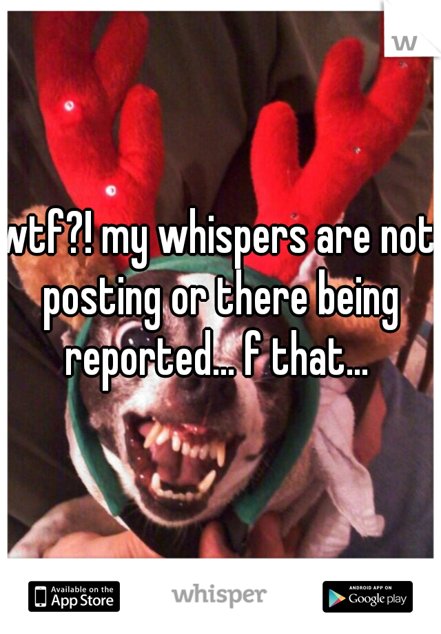 wtf?! my whispers are not posting or there being reported... f that... 