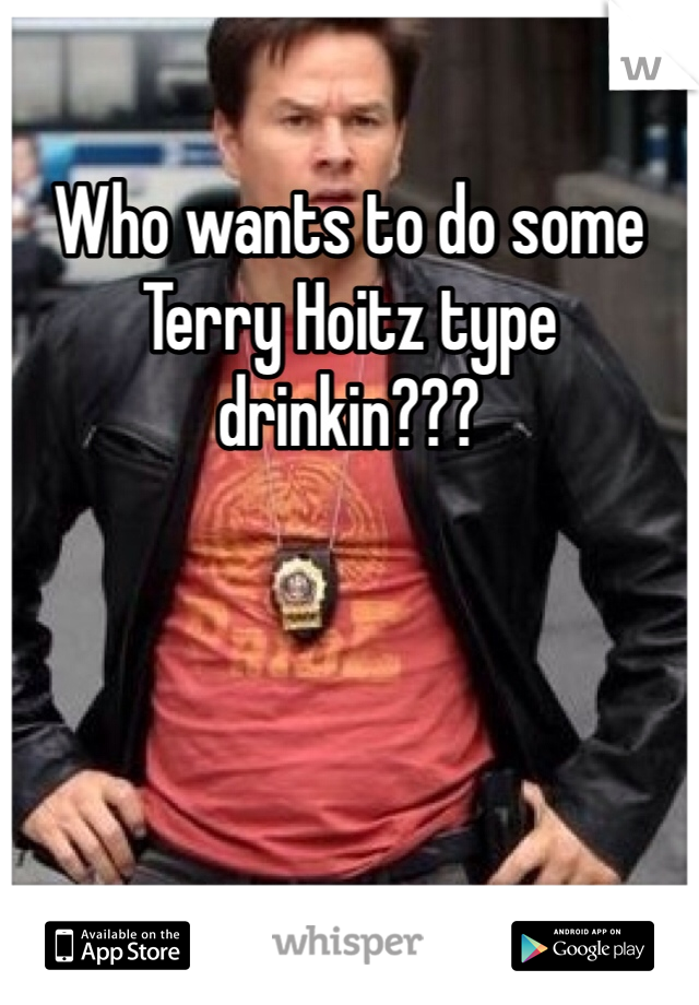 Who wants to do some Terry Hoitz type drinkin???
