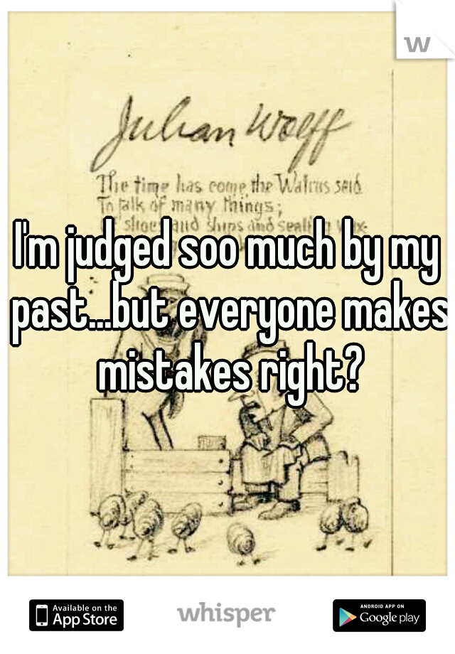 I'm judged soo much by my past...but everyone makes mistakes right?