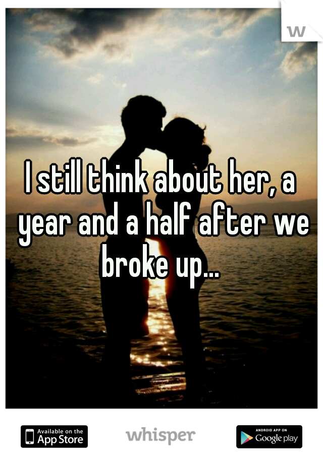 I still think about her, a year and a half after we broke up... 