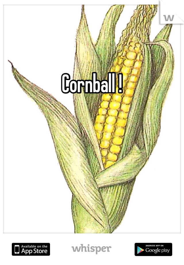 Cornball ! 