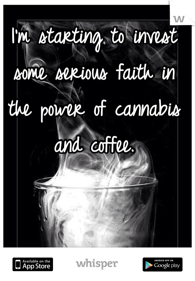I'm starting to invest some serious faith in the power of cannabis and coffee. 
 