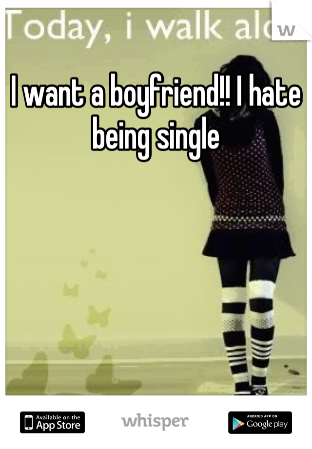 I want a boyfriend!! I hate being single