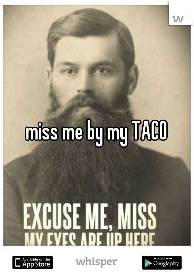 miss me by my TACO