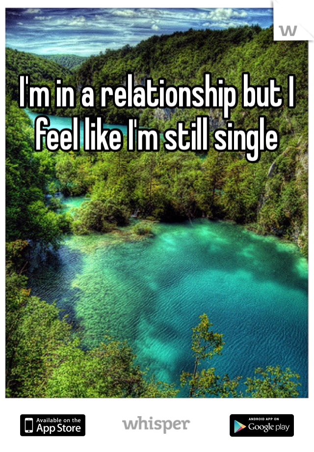 I'm in a relationship but I feel like I'm still single 