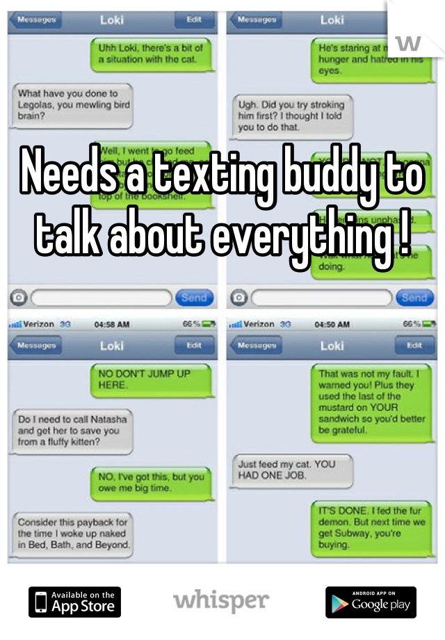 Needs a texting buddy to talk about everything !