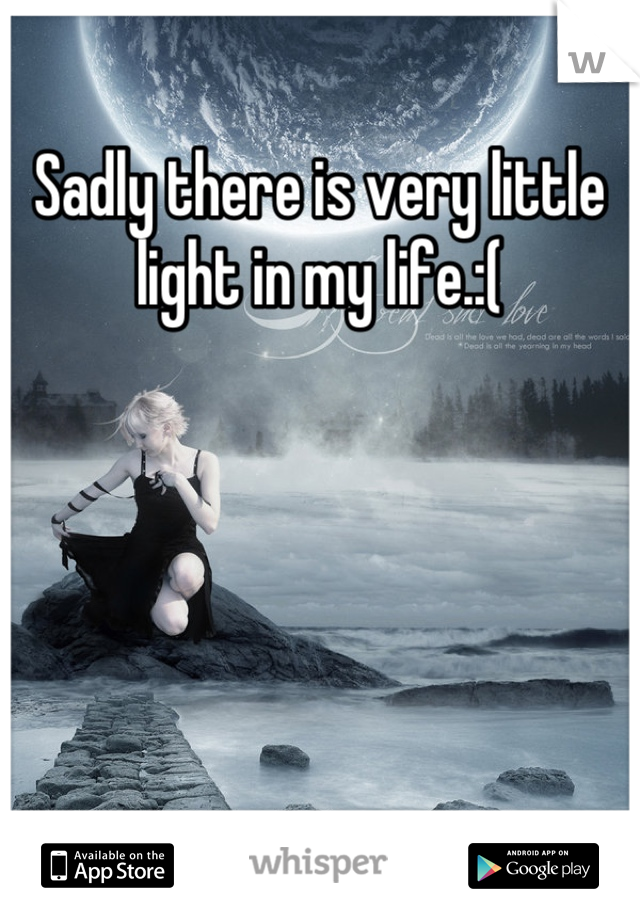 Sadly there is very little light in my life.:(
