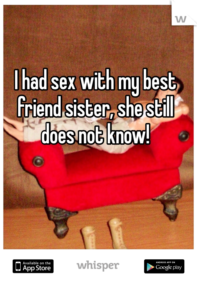I had sex with my best friend sister, she still does not know!