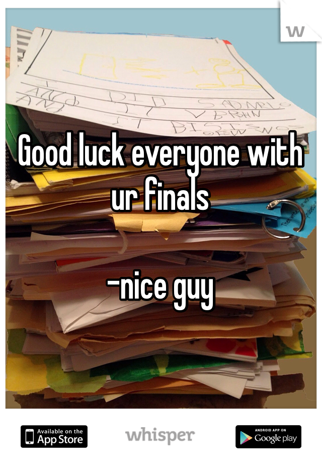 Good luck everyone with ur finals 

-nice guy