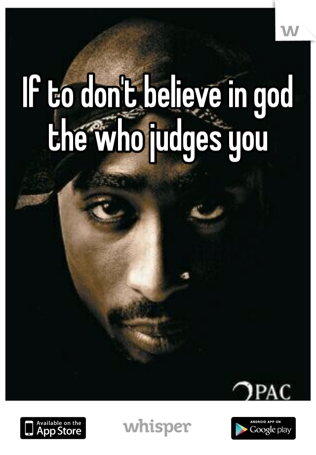 If to don't believe in god the who judges you