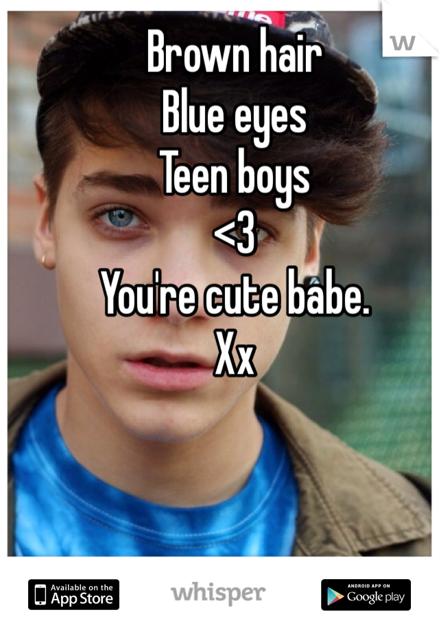 Brown hair 
Blue eyes
Teen boys
<3 
You're cute babe. 
Xx