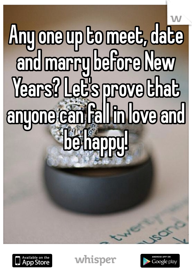Any one up to meet, date and marry before New Years? Let's prove that anyone can fall in love and be happy!
