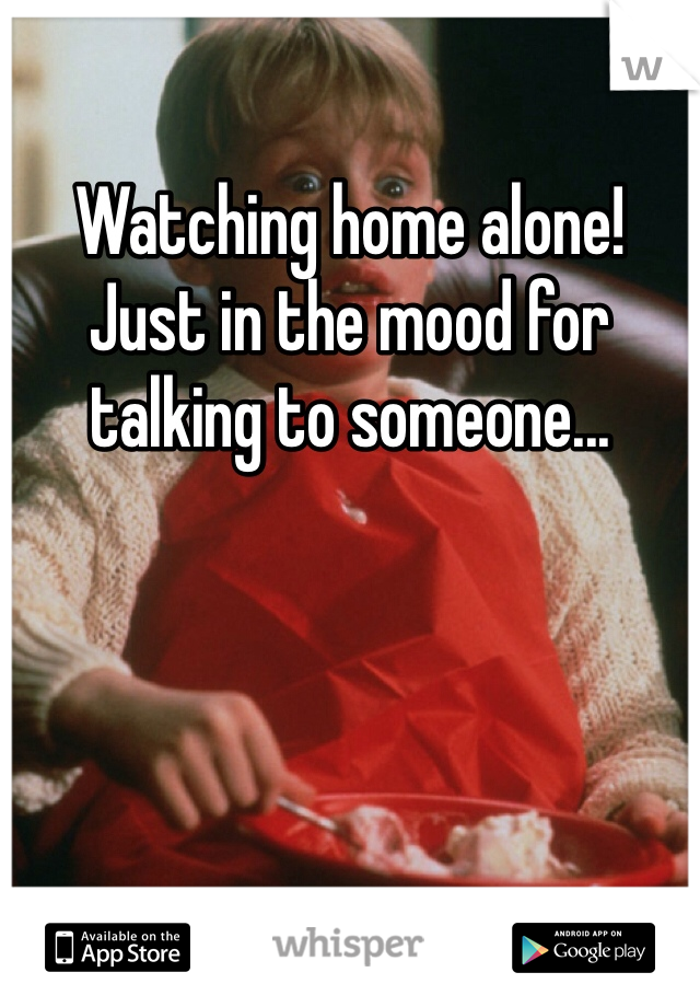 Watching home alone! Just in the mood for talking to someone...
