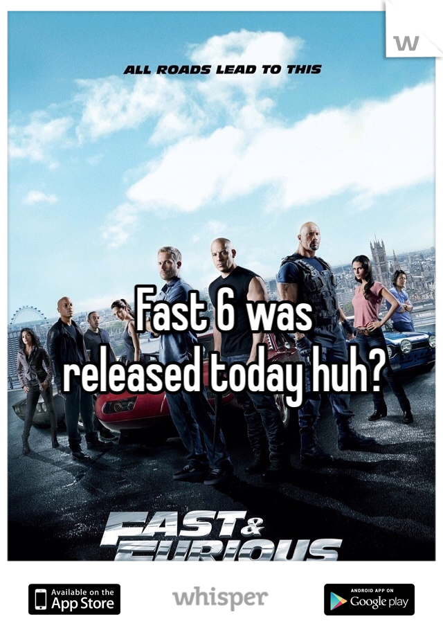 Fast 6 was
released today huh?