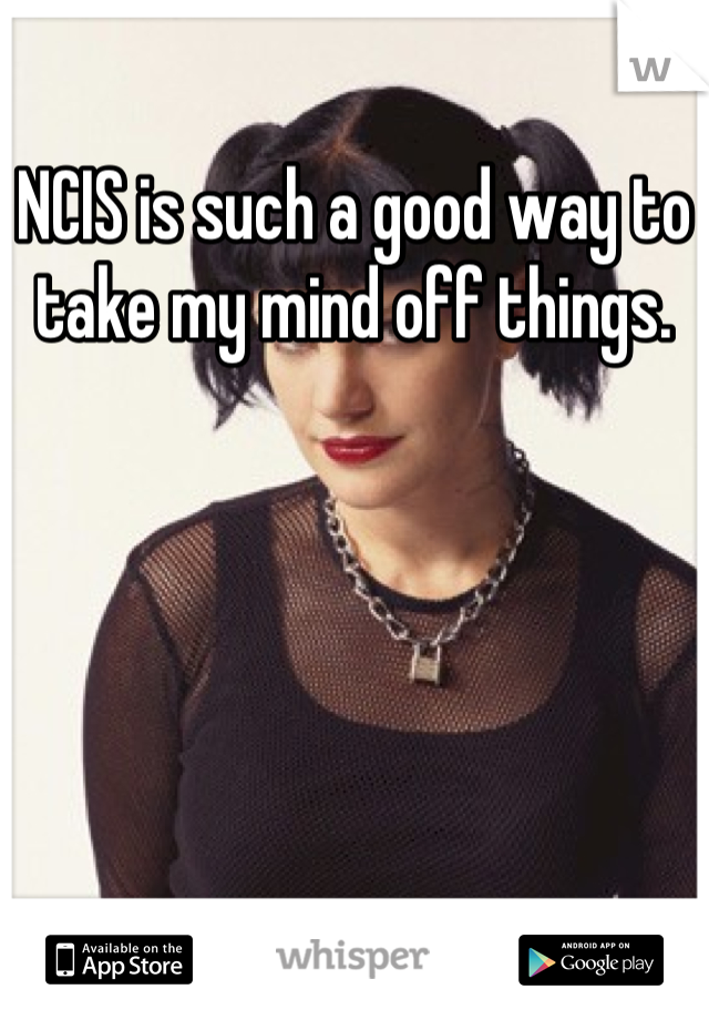 NCIS is such a good way to take my mind off things.