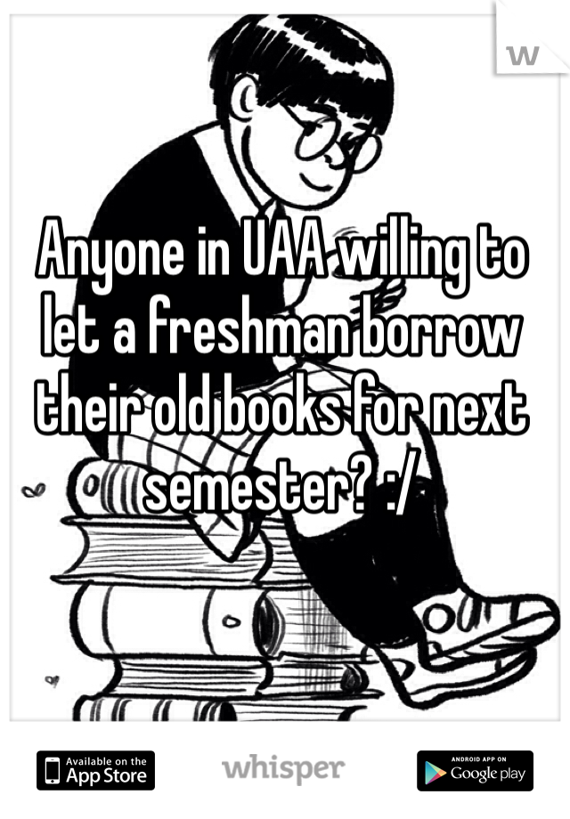 Anyone in UAA willing to let a freshman borrow their old books for next semester? :/
