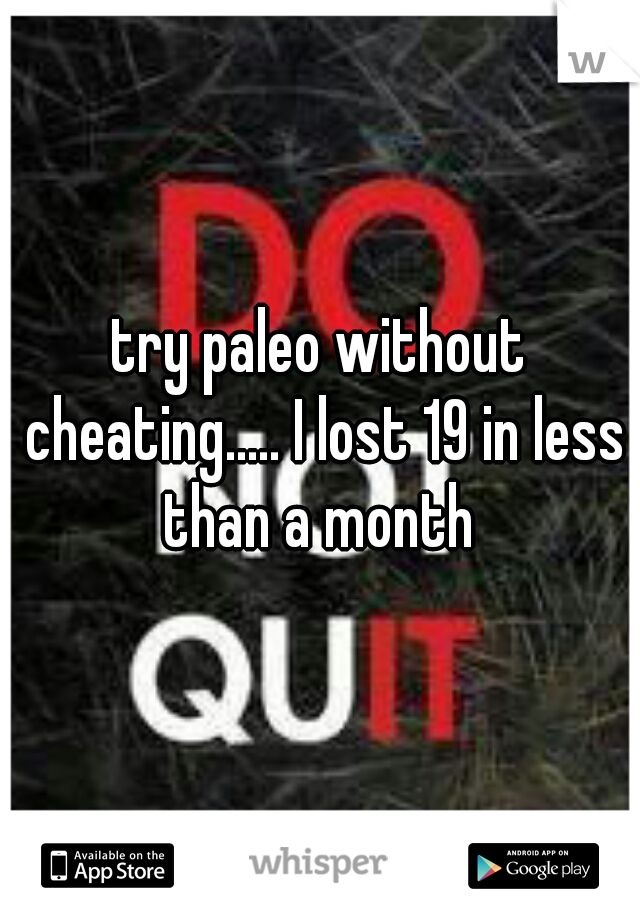 try paleo without cheating..... I lost 19 in less than a month 
