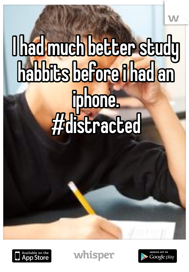 I had much better study habbits before i had an iphone. 
#distracted