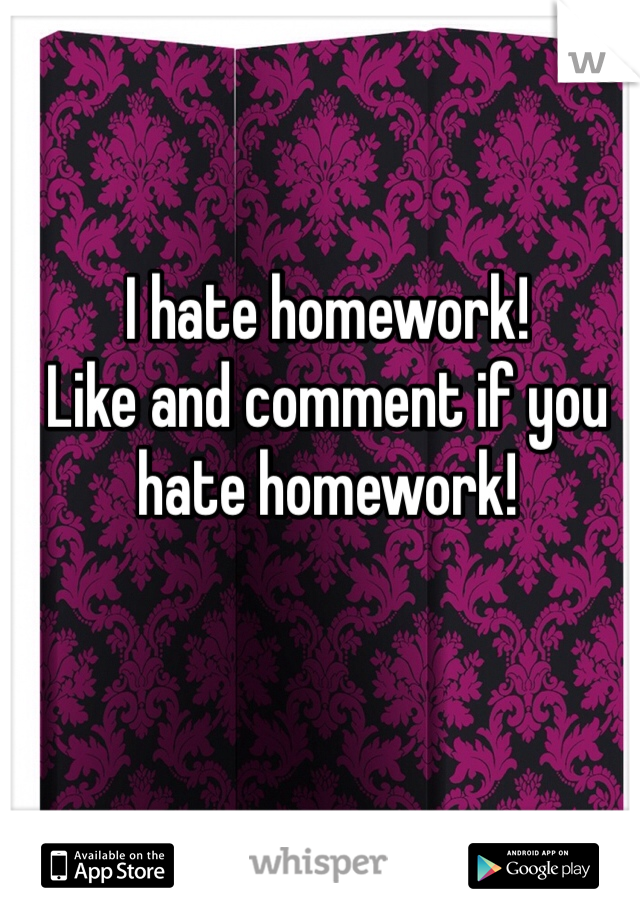 
I hate homework!
Like and comment if you hate homework!  