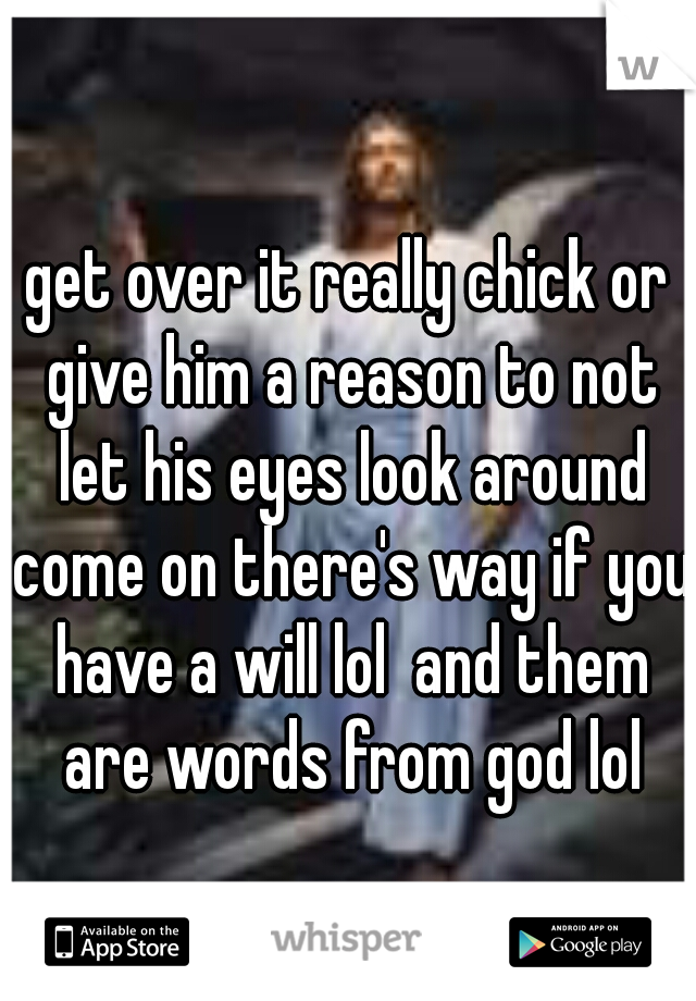 get over it really chick or give him a reason to not let his eyes look around come on there's way if you have a will lol  and them are words from god lol