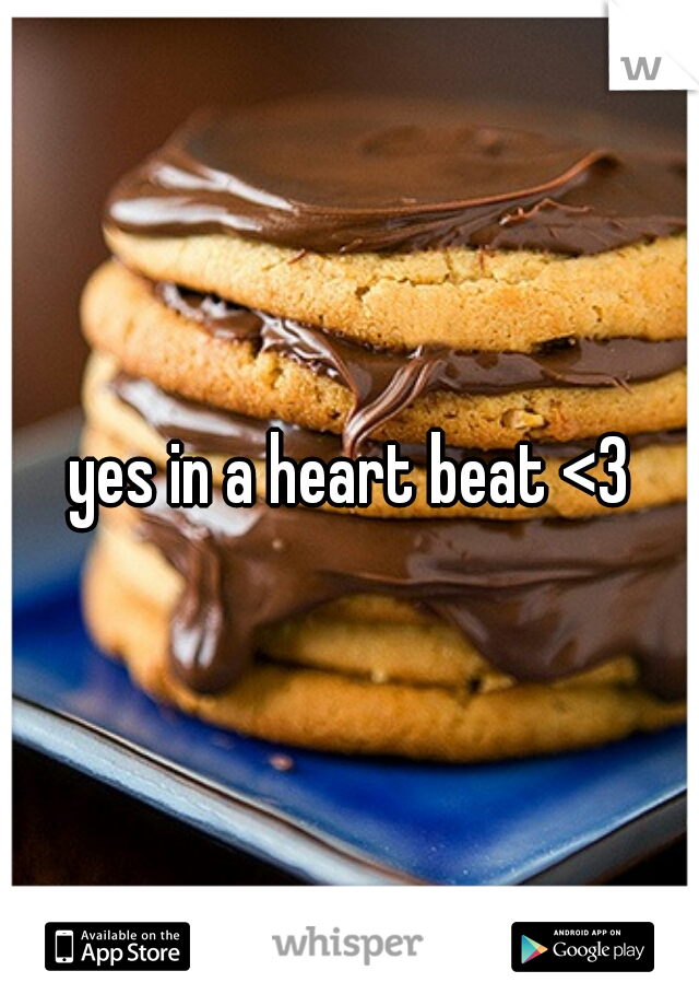 yes in a heart beat <3