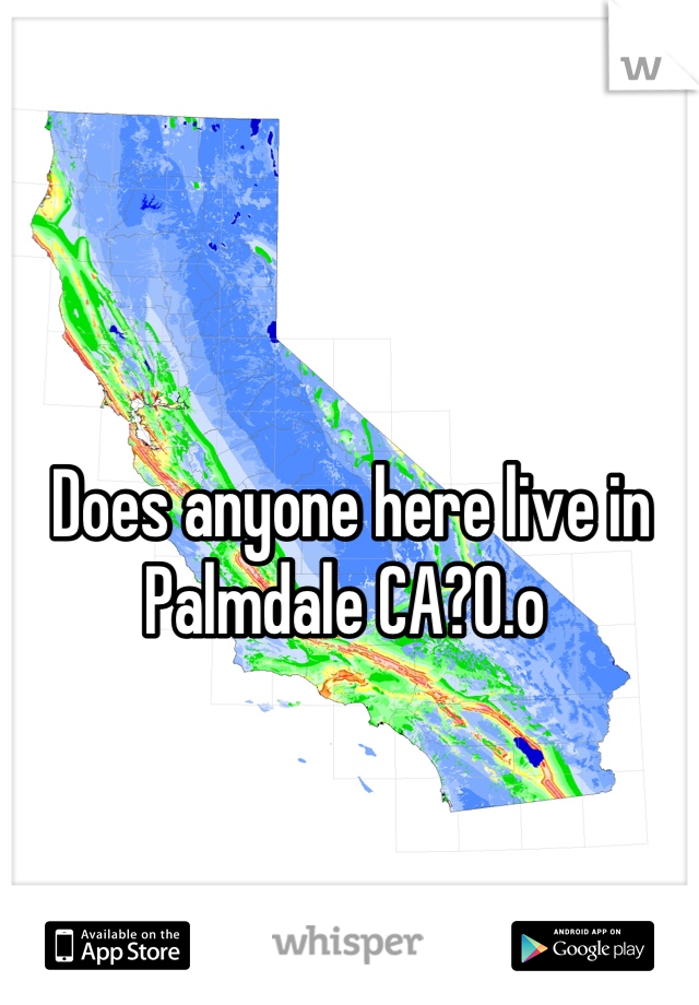 Does anyone here live in Palmdale CA?0.o 