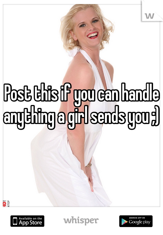 Post this if you can handle anything a girl sends you ;)
