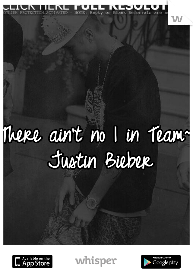 There ain't no I in Team~ Justin Bieber
