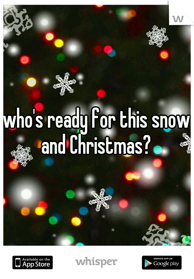 who's ready for this snow and Christmas? 