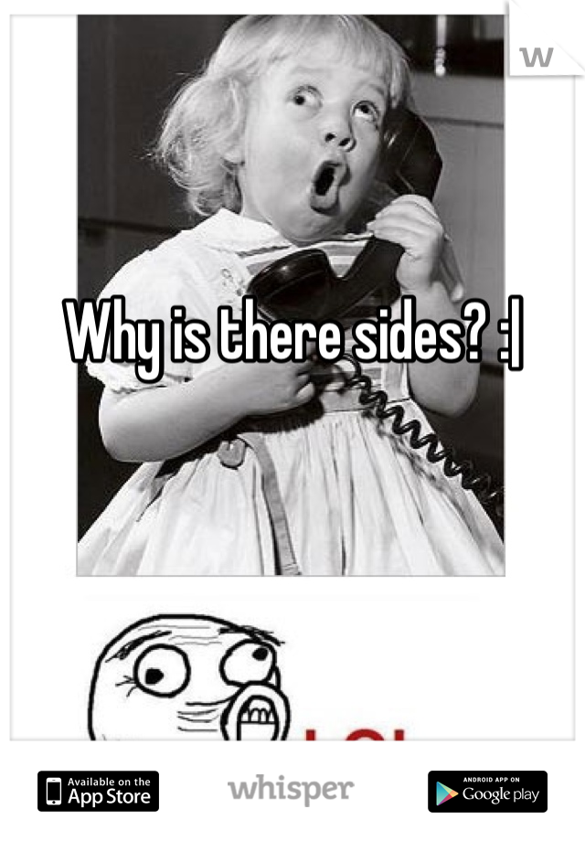 


Why is there sides? :|