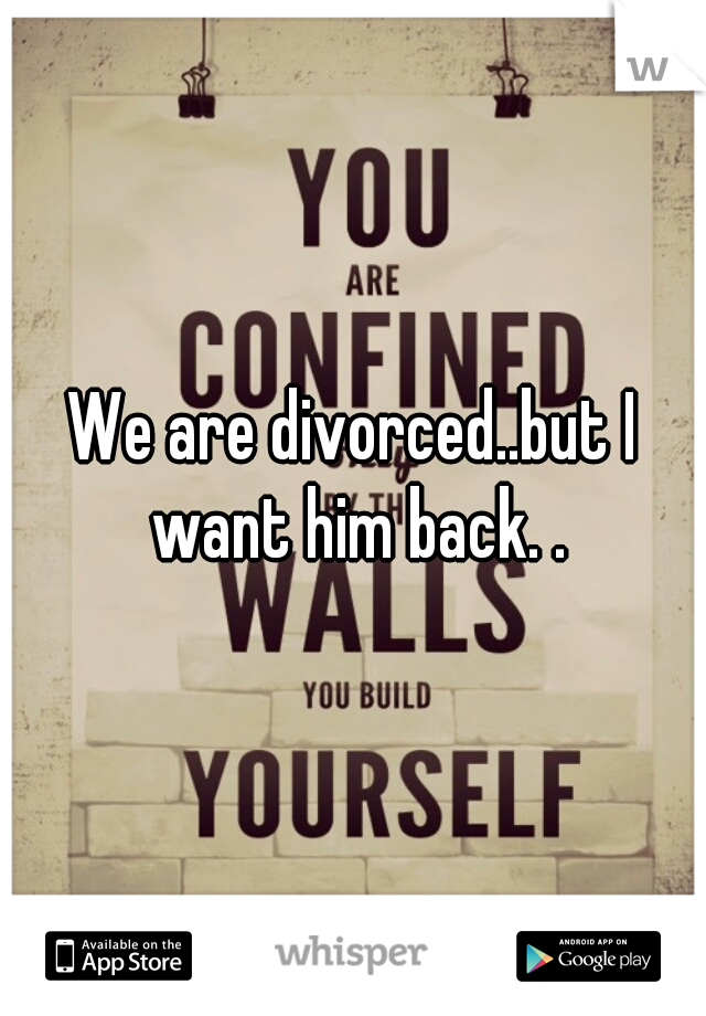 We are divorced..but I want him back. .