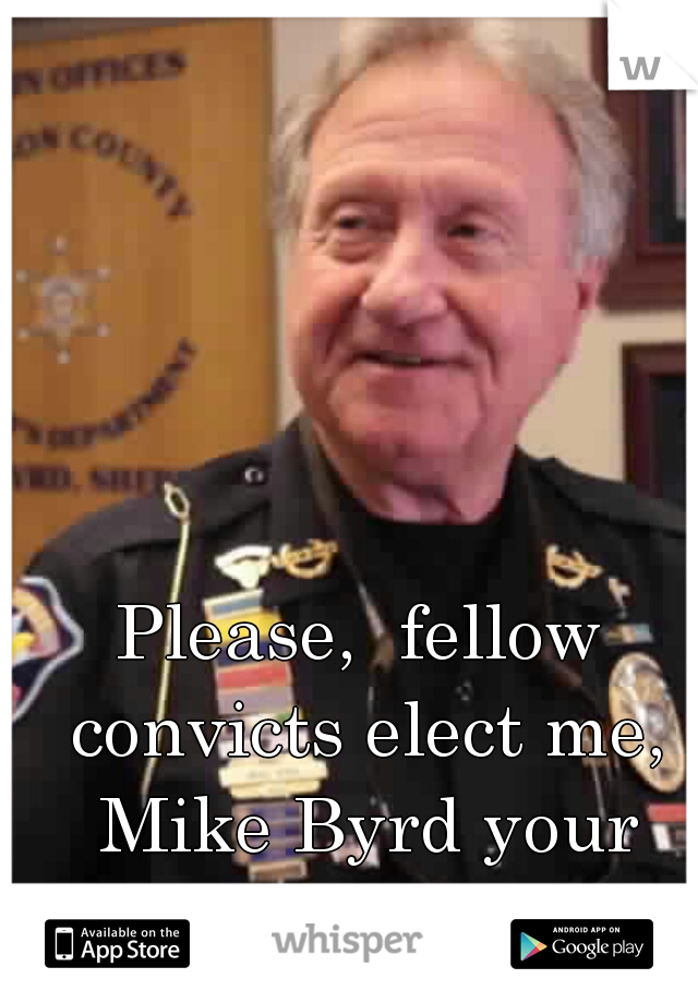 Please,  fellow convicts elect me, Mike Byrd your dorm leader 