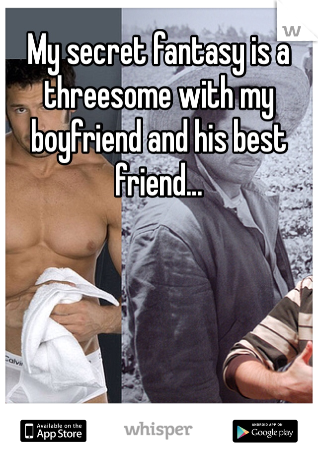 My secret fantasy is a threesome with my boyfriend and his best friend...