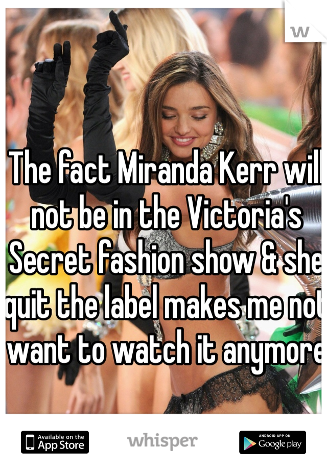 The fact Miranda Kerr will not be in the Victoria's Secret fashion show & she quit the label makes me not want to watch it anymore 